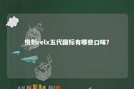悦刻relx五代国标有哪些口味
？ 